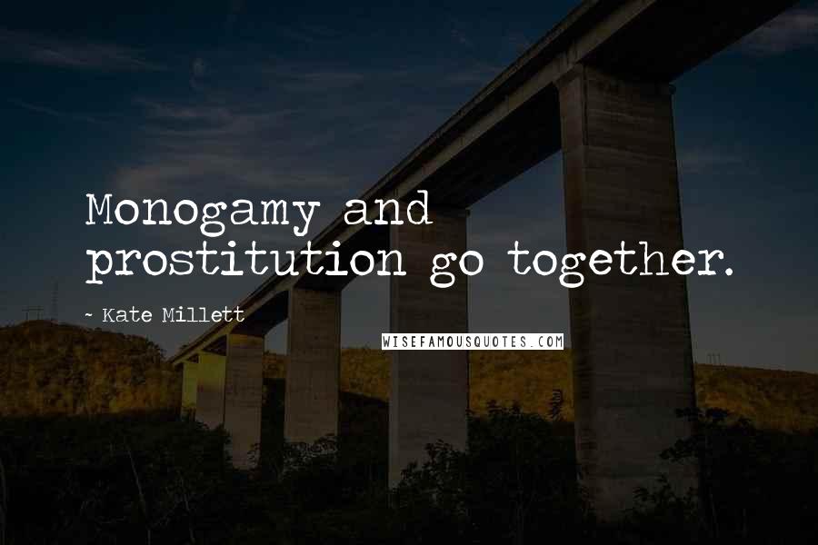 Kate Millett Quotes: Monogamy and prostitution go together.