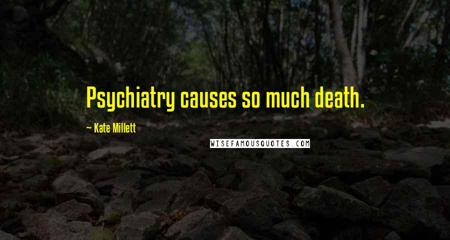 Kate Millett Quotes: Psychiatry causes so much death.