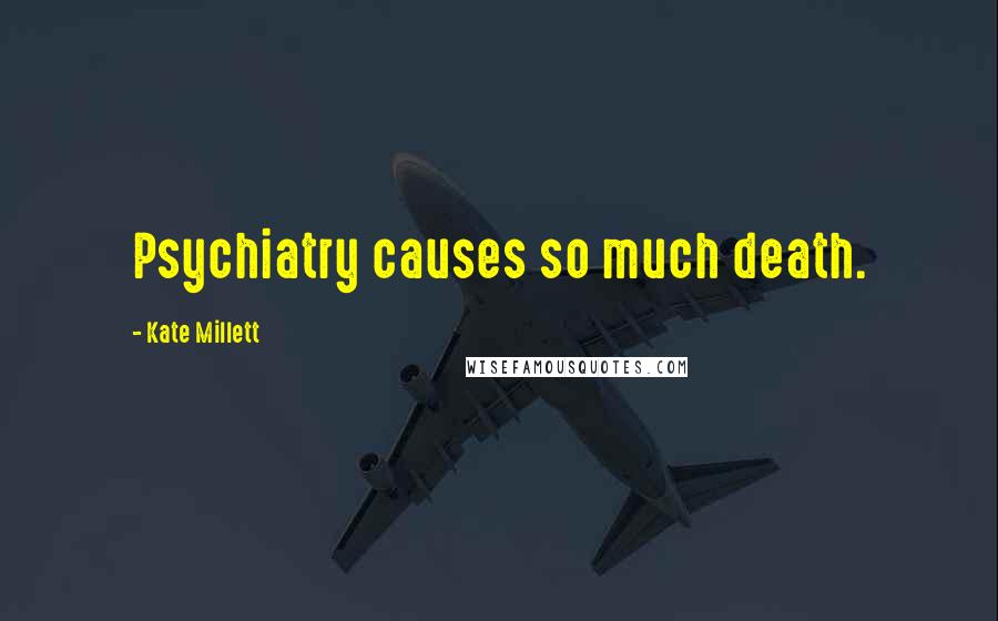 Kate Millett Quotes: Psychiatry causes so much death.