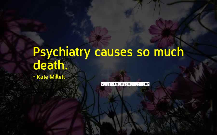 Kate Millett Quotes: Psychiatry causes so much death.