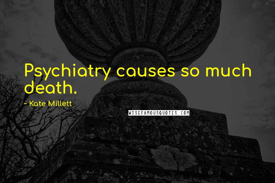 Kate Millett Quotes: Psychiatry causes so much death.