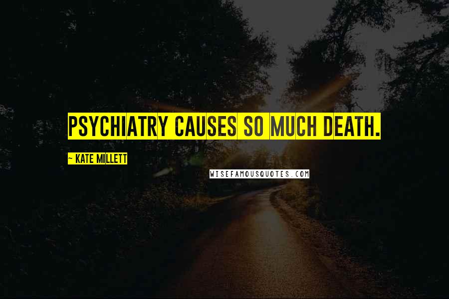 Kate Millett Quotes: Psychiatry causes so much death.