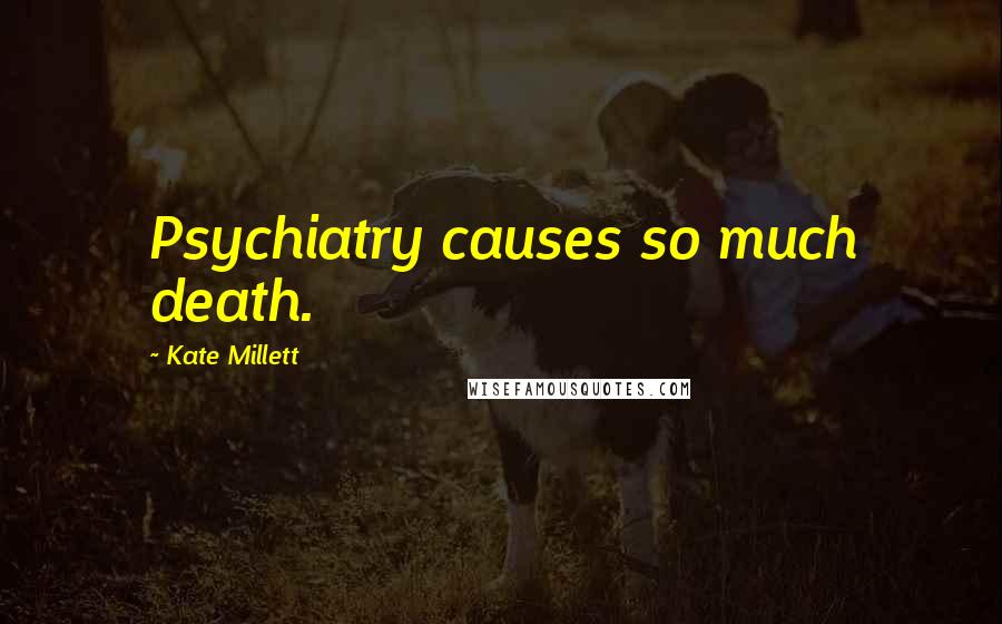 Kate Millett Quotes: Psychiatry causes so much death.