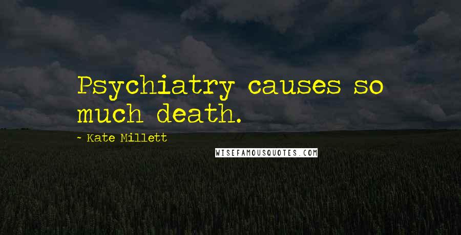 Kate Millett Quotes: Psychiatry causes so much death.