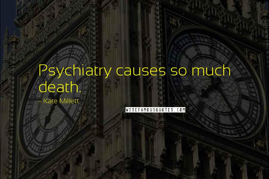 Kate Millett Quotes: Psychiatry causes so much death.