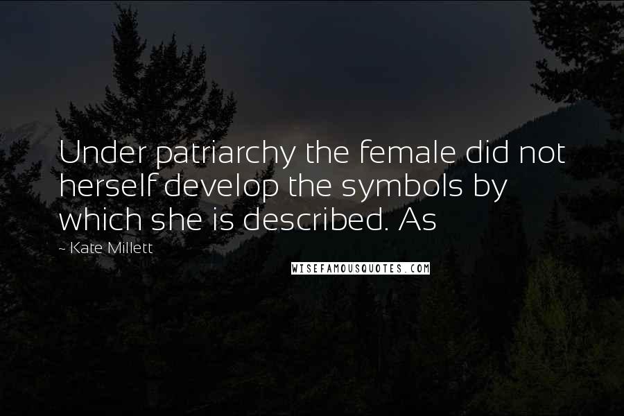 Kate Millett Quotes: Under patriarchy the female did not herself develop the symbols by which she is described. As