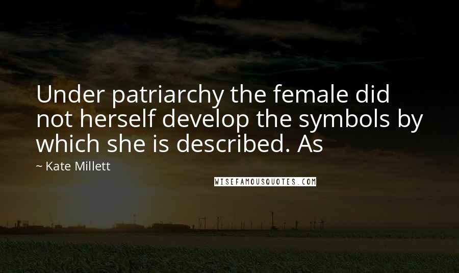 Kate Millett Quotes: Under patriarchy the female did not herself develop the symbols by which she is described. As