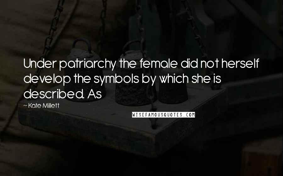 Kate Millett Quotes: Under patriarchy the female did not herself develop the symbols by which she is described. As