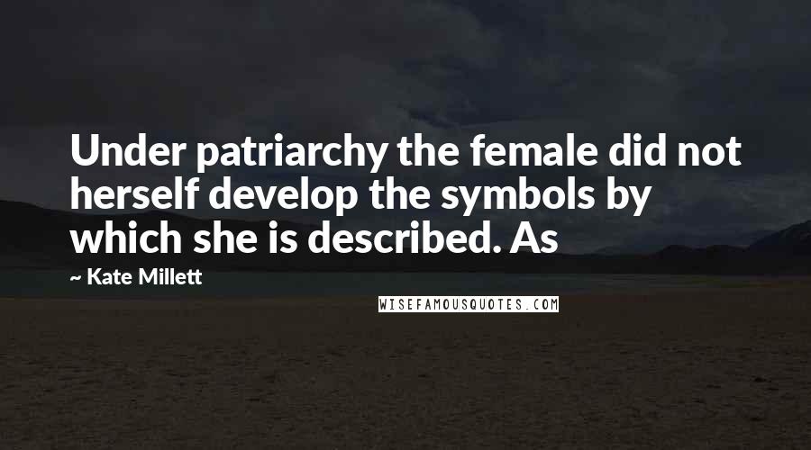 Kate Millett Quotes: Under patriarchy the female did not herself develop the symbols by which she is described. As