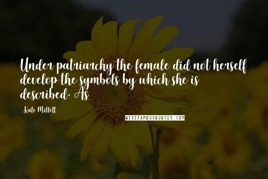 Kate Millett Quotes: Under patriarchy the female did not herself develop the symbols by which she is described. As