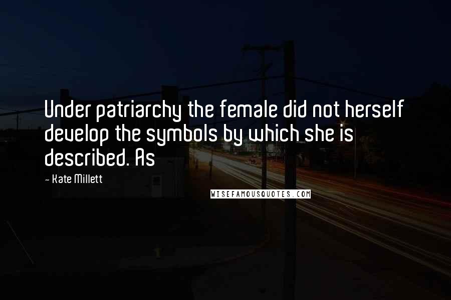 Kate Millett Quotes: Under patriarchy the female did not herself develop the symbols by which she is described. As