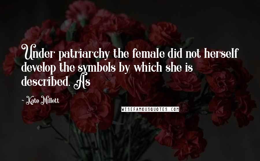Kate Millett Quotes: Under patriarchy the female did not herself develop the symbols by which she is described. As