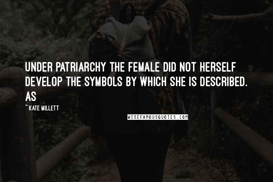 Kate Millett Quotes: Under patriarchy the female did not herself develop the symbols by which she is described. As