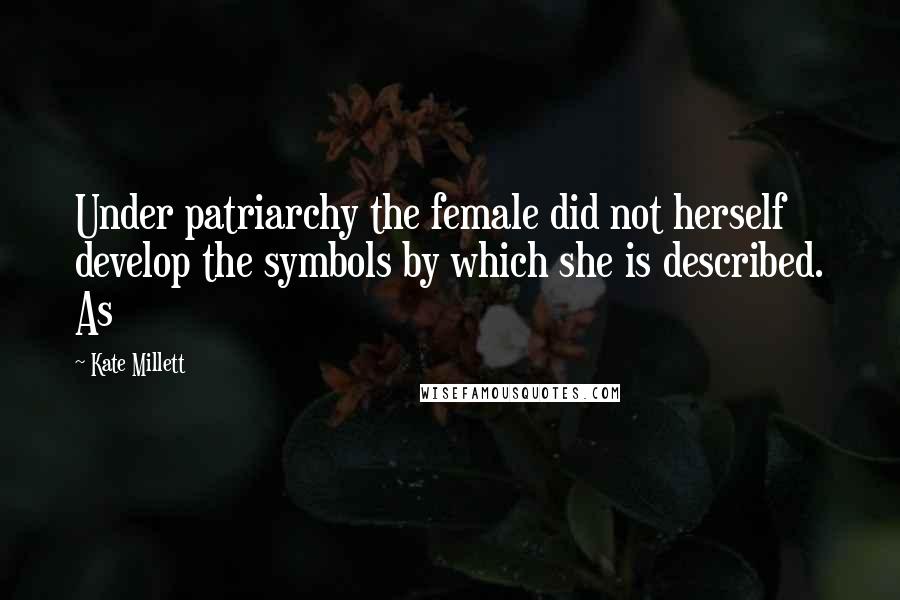 Kate Millett Quotes: Under patriarchy the female did not herself develop the symbols by which she is described. As