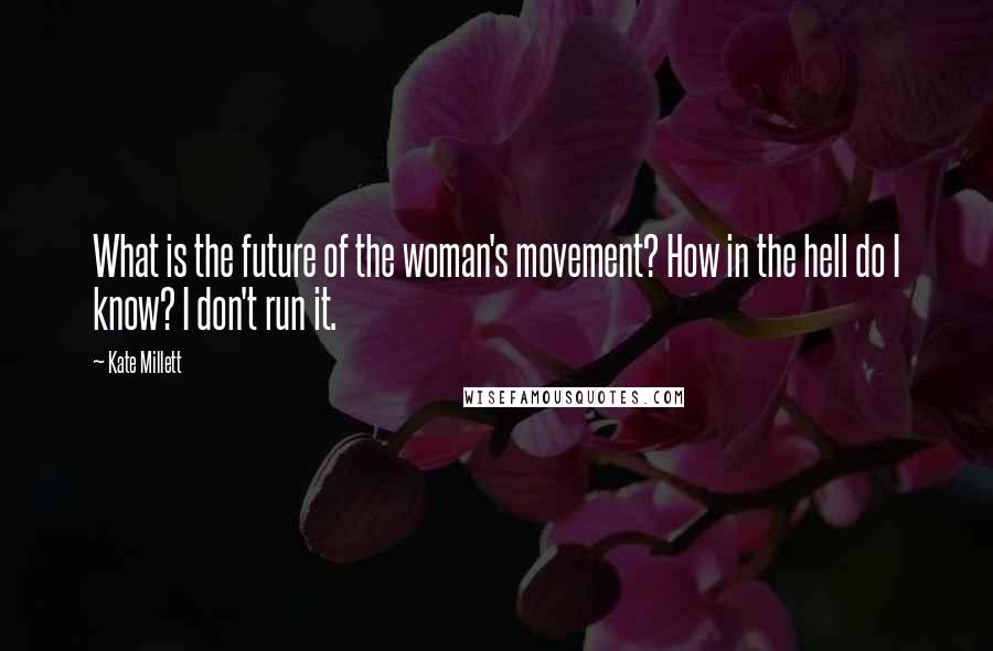 Kate Millett Quotes: What is the future of the woman's movement? How in the hell do I know? I don't run it.