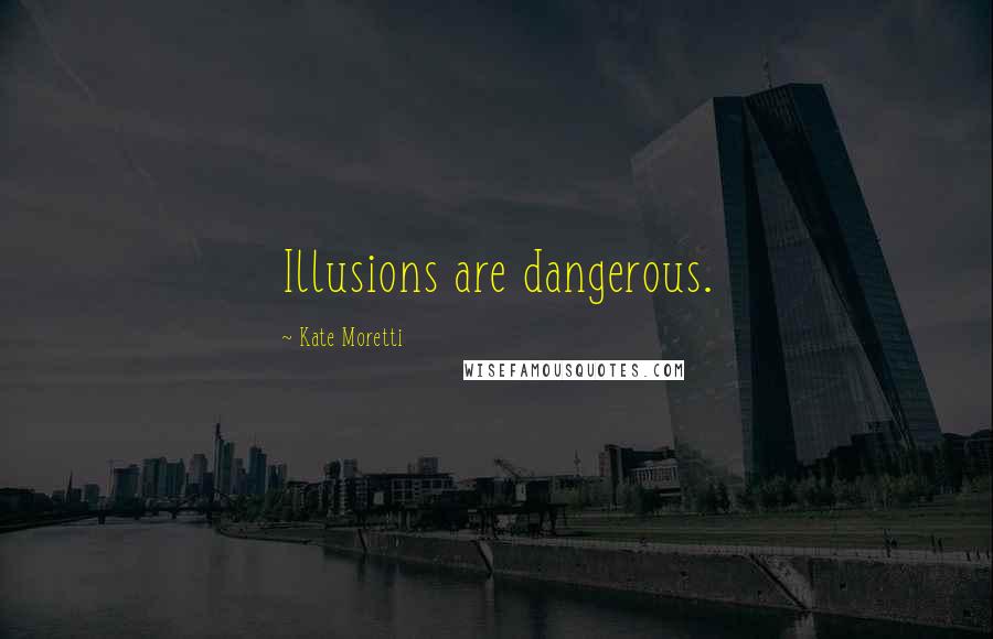 Kate Moretti Quotes: Illusions are dangerous.