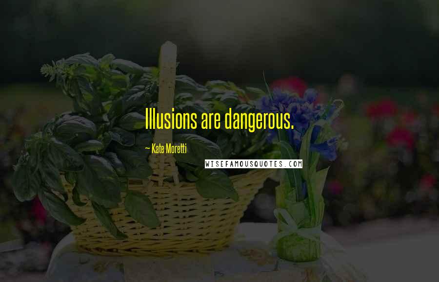 Kate Moretti Quotes: Illusions are dangerous.