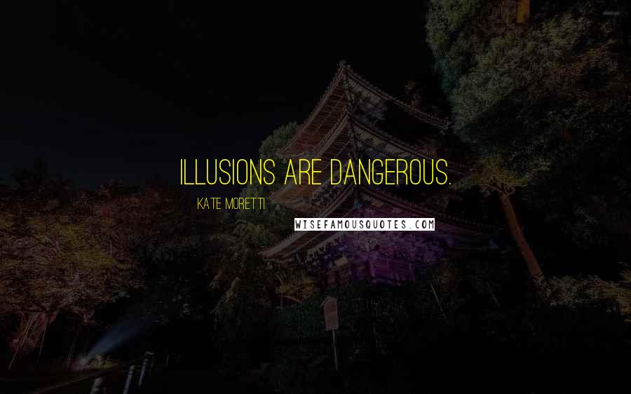 Kate Moretti Quotes: Illusions are dangerous.