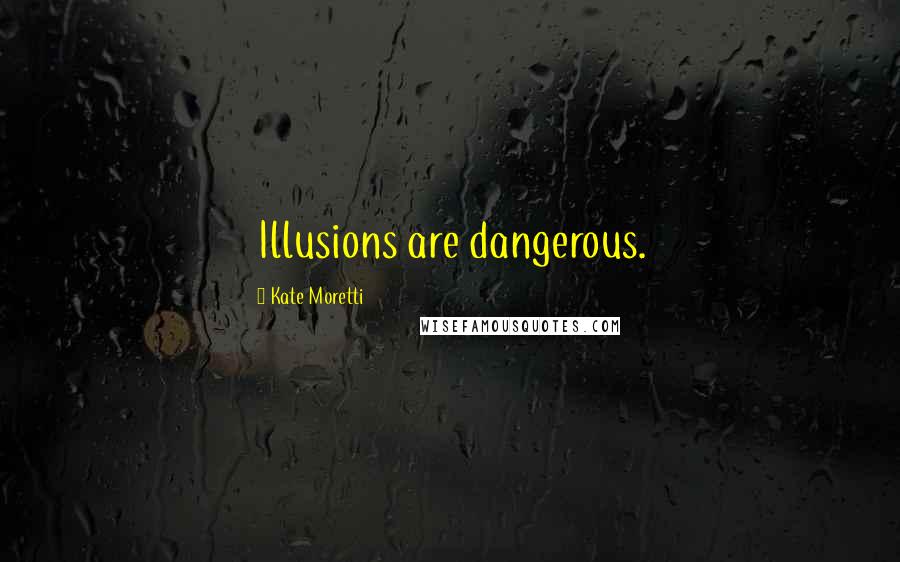 Kate Moretti Quotes: Illusions are dangerous.