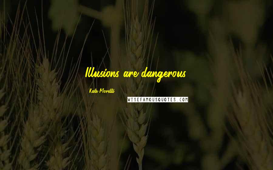 Kate Moretti Quotes: Illusions are dangerous.