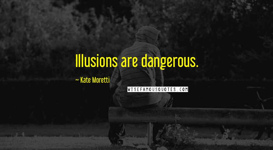 Kate Moretti Quotes: Illusions are dangerous.