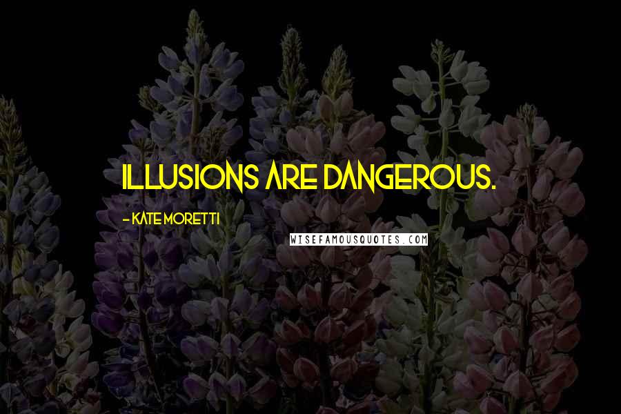 Kate Moretti Quotes: Illusions are dangerous.