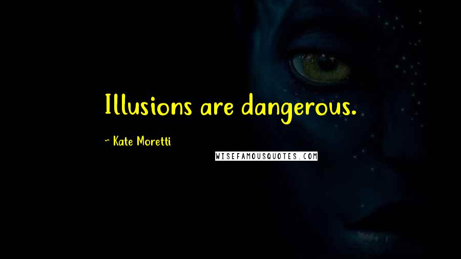 Kate Moretti Quotes: Illusions are dangerous.