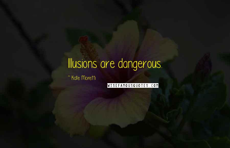 Kate Moretti Quotes: Illusions are dangerous.