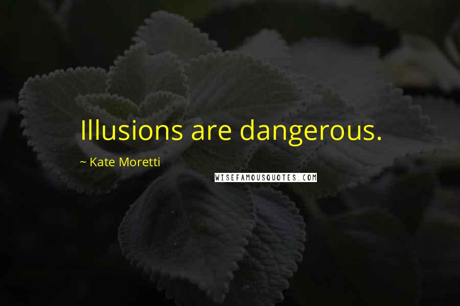 Kate Moretti Quotes: Illusions are dangerous.