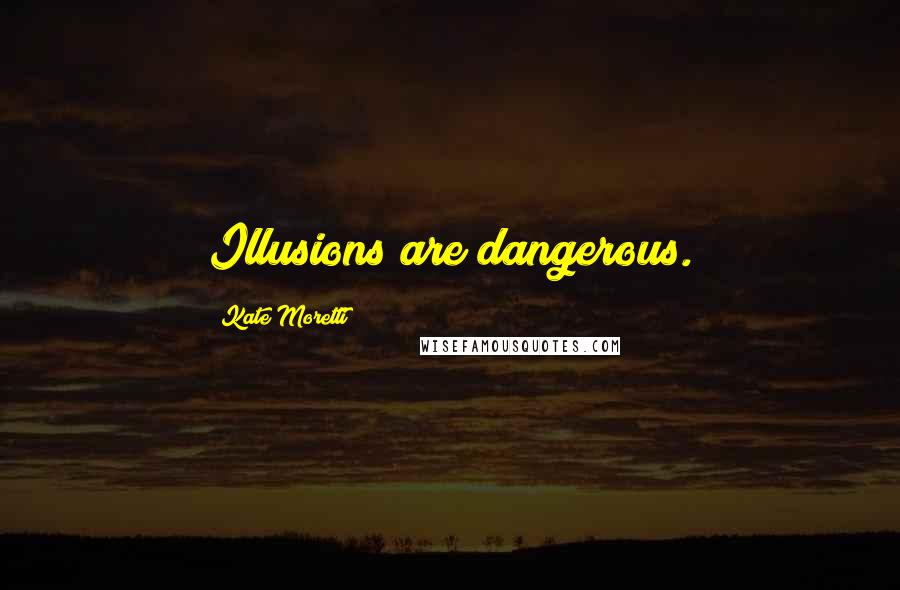 Kate Moretti Quotes: Illusions are dangerous.