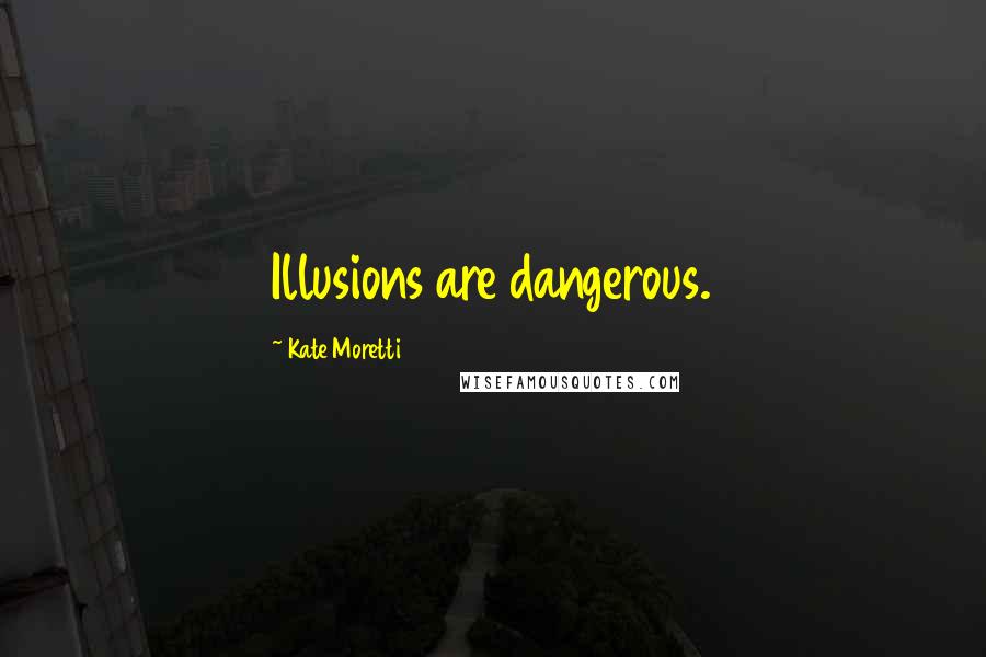 Kate Moretti Quotes: Illusions are dangerous.