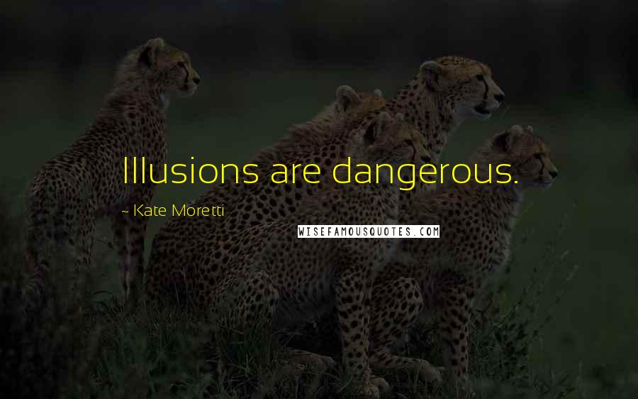 Kate Moretti Quotes: Illusions are dangerous.