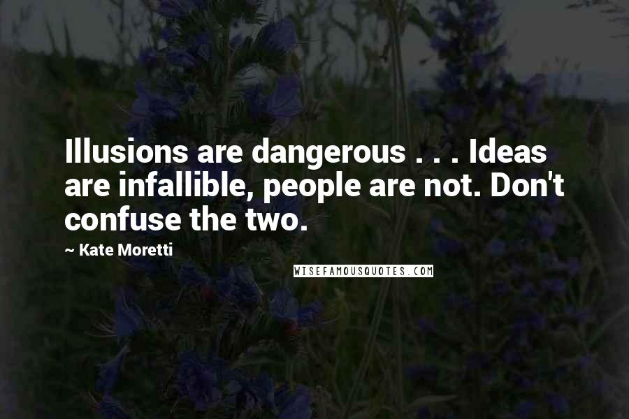 Kate Moretti Quotes: Illusions are dangerous . . . Ideas are infallible, people are not. Don't confuse the two.