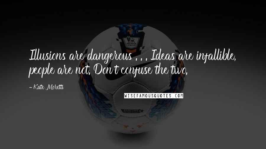 Kate Moretti Quotes: Illusions are dangerous . . . Ideas are infallible, people are not. Don't confuse the two.