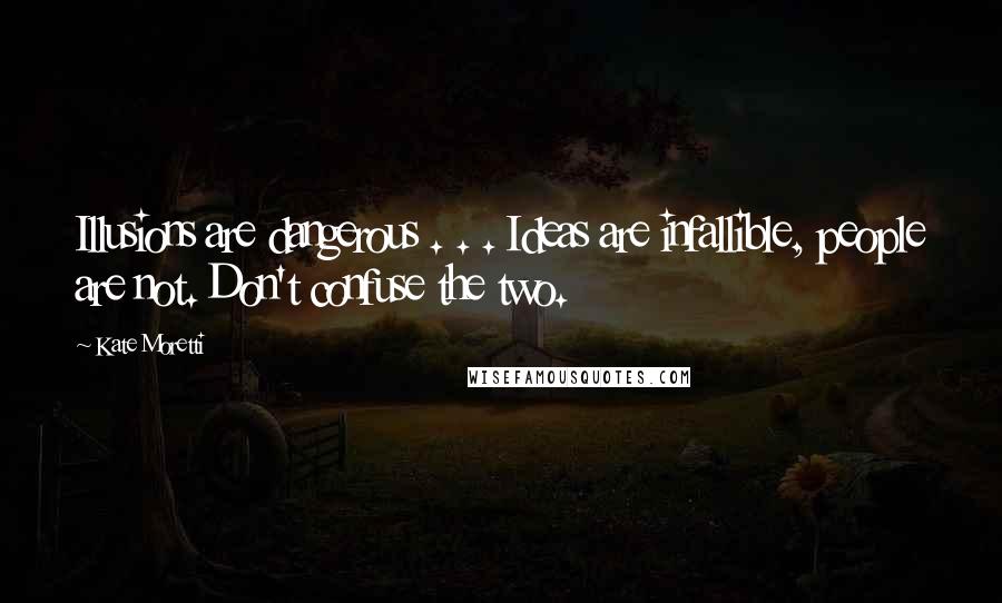 Kate Moretti Quotes: Illusions are dangerous . . . Ideas are infallible, people are not. Don't confuse the two.