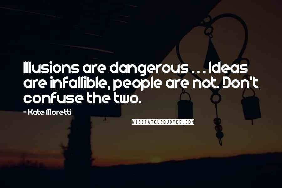 Kate Moretti Quotes: Illusions are dangerous . . . Ideas are infallible, people are not. Don't confuse the two.