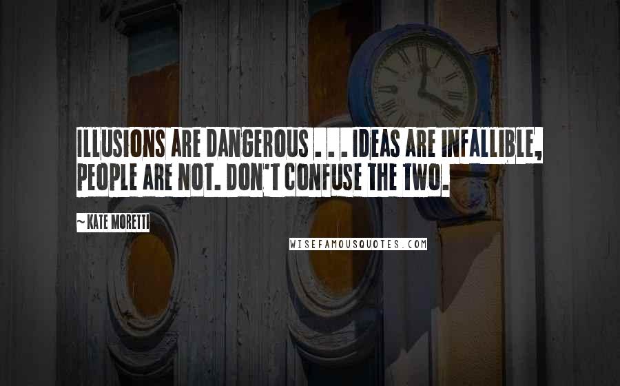 Kate Moretti Quotes: Illusions are dangerous . . . Ideas are infallible, people are not. Don't confuse the two.