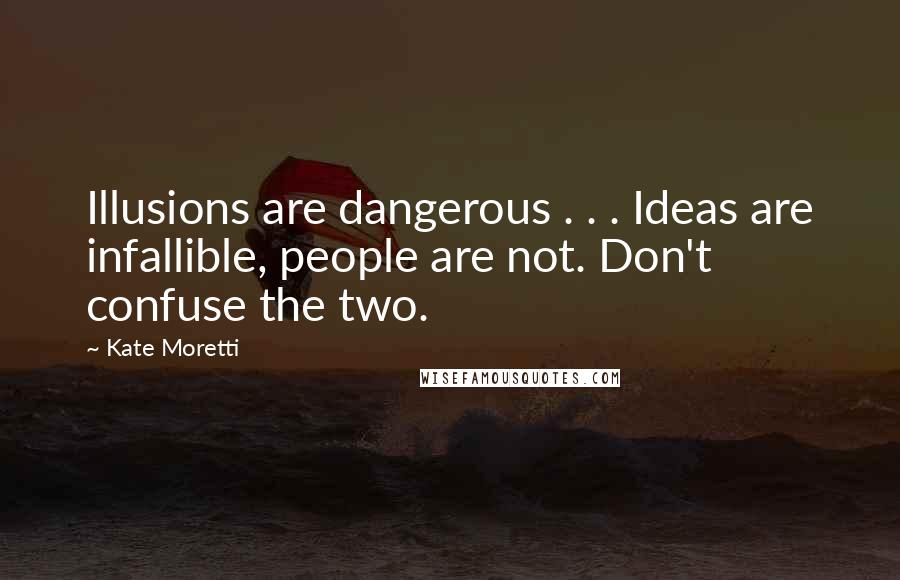 Kate Moretti Quotes: Illusions are dangerous . . . Ideas are infallible, people are not. Don't confuse the two.