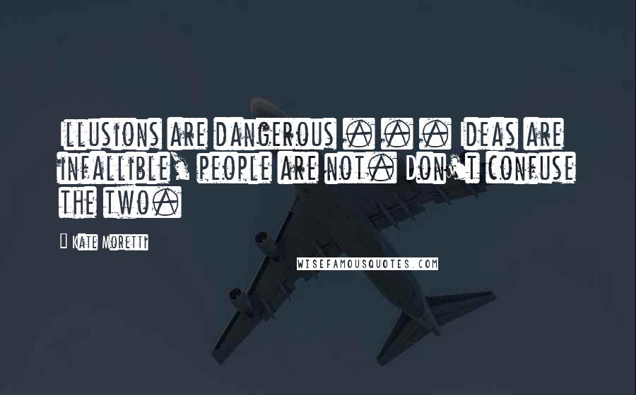 Kate Moretti Quotes: Illusions are dangerous . . . Ideas are infallible, people are not. Don't confuse the two.