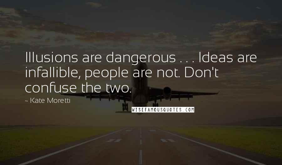 Kate Moretti Quotes: Illusions are dangerous . . . Ideas are infallible, people are not. Don't confuse the two.