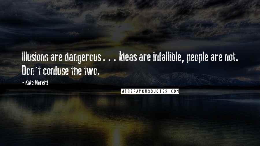 Kate Moretti Quotes: Illusions are dangerous . . . Ideas are infallible, people are not. Don't confuse the two.