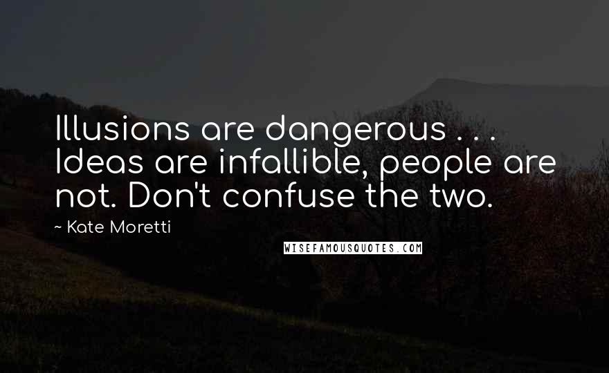 Kate Moretti Quotes: Illusions are dangerous . . . Ideas are infallible, people are not. Don't confuse the two.