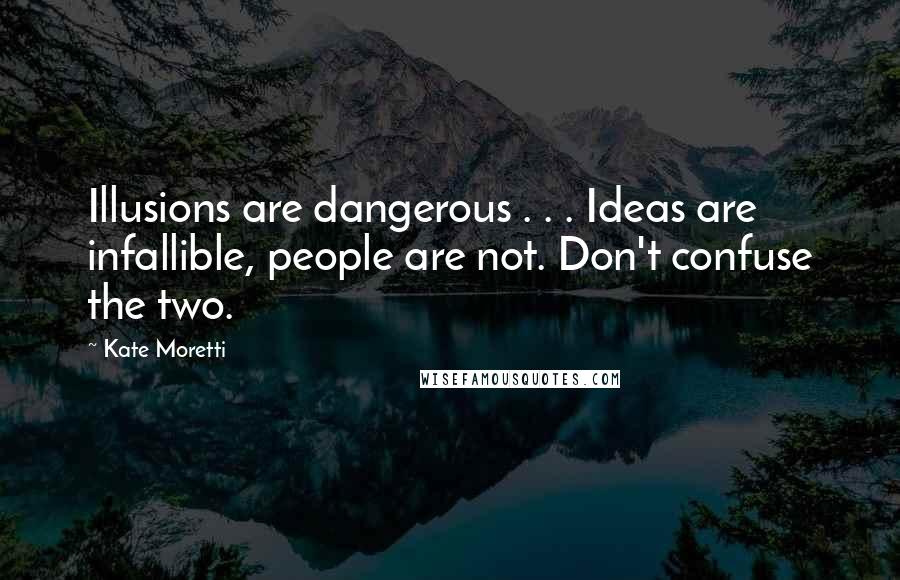 Kate Moretti Quotes: Illusions are dangerous . . . Ideas are infallible, people are not. Don't confuse the two.