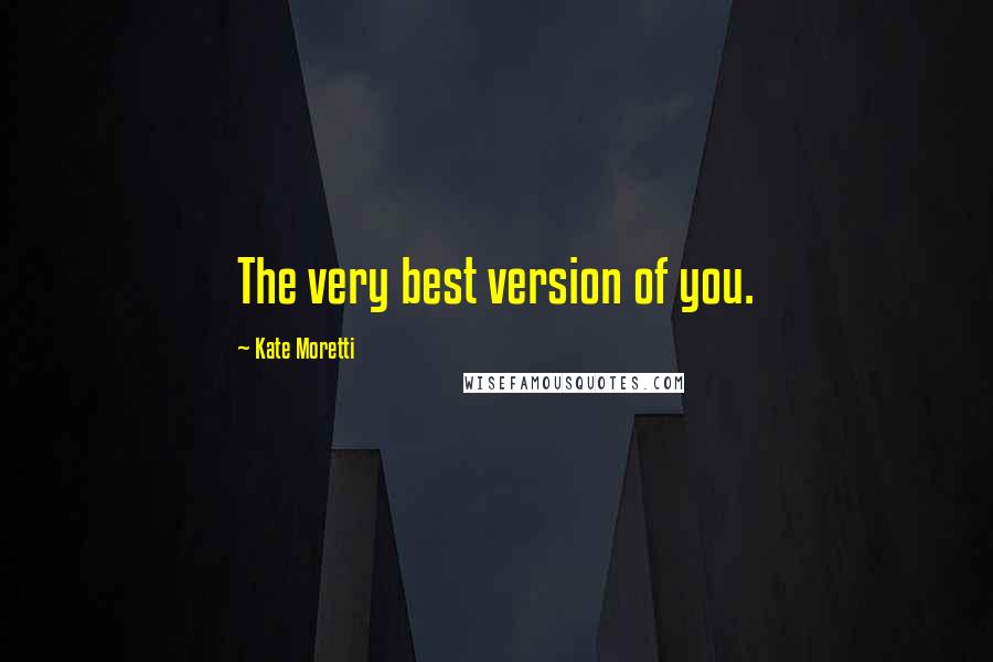 Kate Moretti Quotes: The very best version of you.