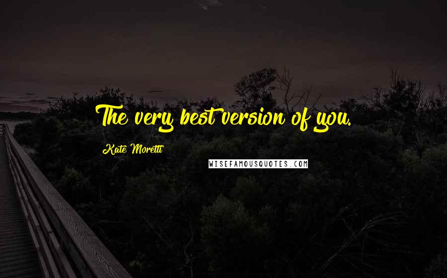 Kate Moretti Quotes: The very best version of you.