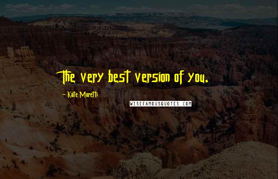 Kate Moretti Quotes: The very best version of you.