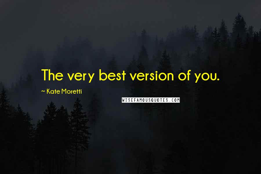 Kate Moretti Quotes: The very best version of you.