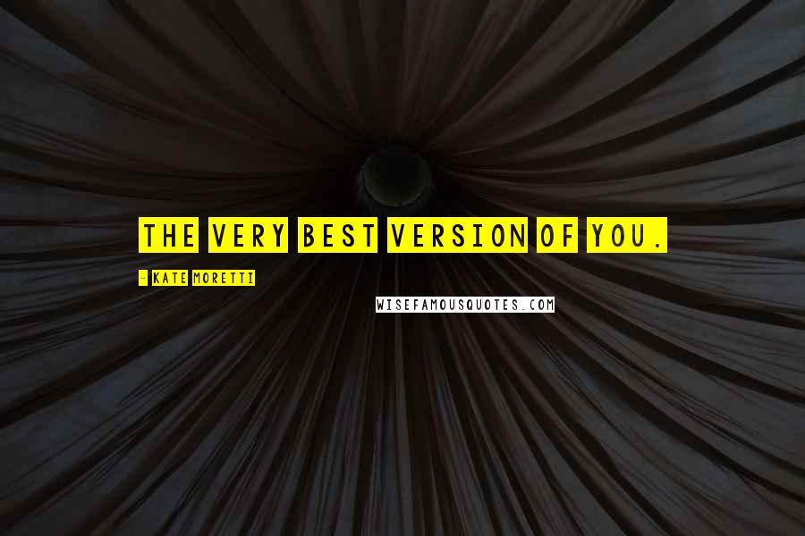 Kate Moretti Quotes: The very best version of you.