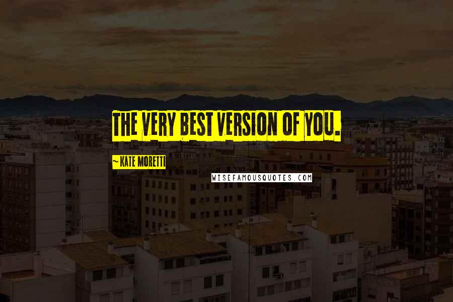 Kate Moretti Quotes: The very best version of you.