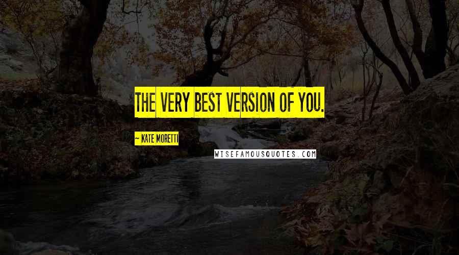 Kate Moretti Quotes: The very best version of you.